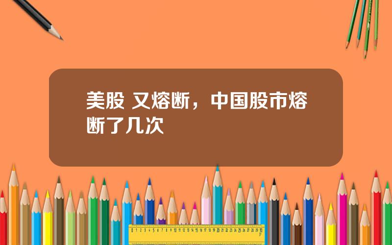 美股 又熔断，中国股市熔断了几次